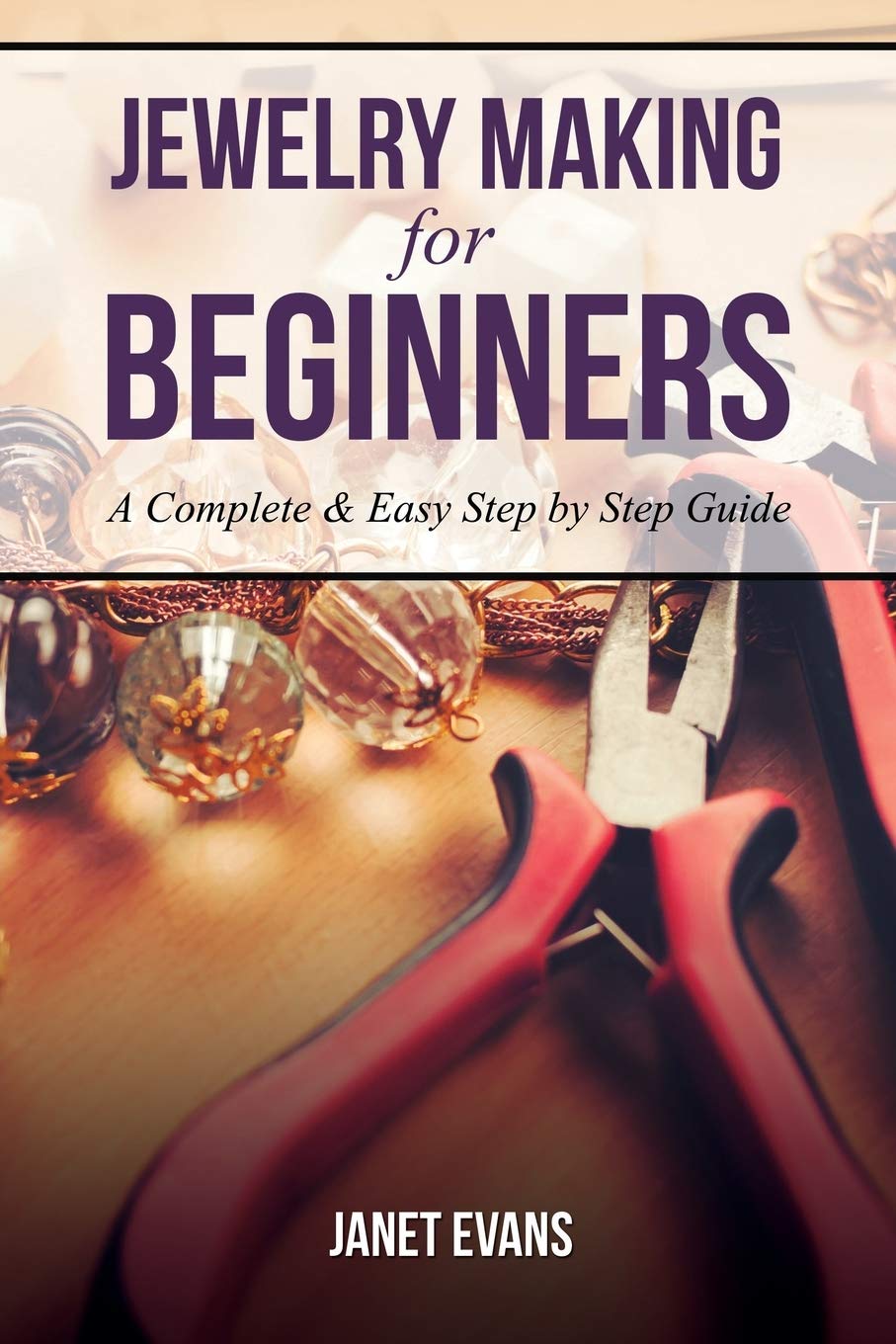 Jewelry Making for Beginners: A Complete & Easy Step by Step Guide